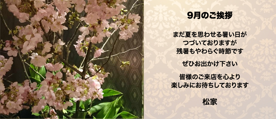 8月のご挨拶。まだ夏を思わせる暑い日がつづいておりますが残暑もやわらぐ時節です。ぜひお出かけ下さい。皆様のご来店を心より楽しみにお待ちしております。松家