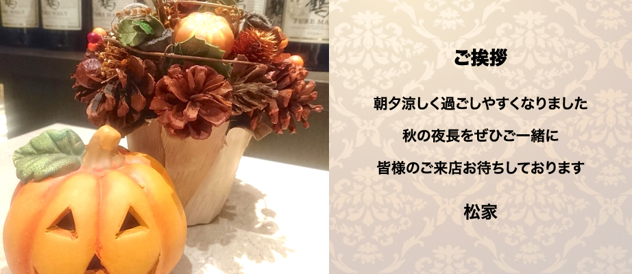 ご挨拶。朝夕涼しく過ごしやすくなりました。秋の夜長をぜひご一緒に。皆様のご来店お待ちしております。松家